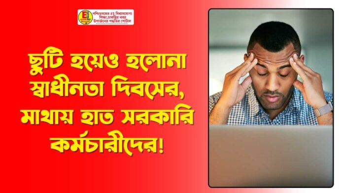 ছুটি হয়েও হলোনা স্বাধীনতা দিবসের, মাথায় হাত সরকারি কর্মচারীদের!